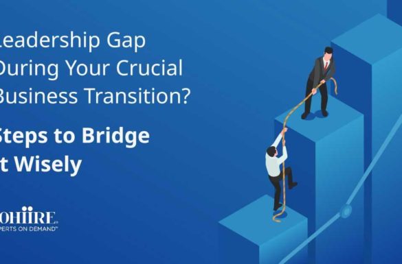 Leadership Gap During Your Crucial Business Transition? Steps to Bridge It Wisely